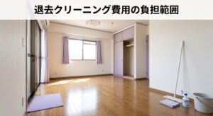退去時のクリーニング費用｜借主負担の範囲は?